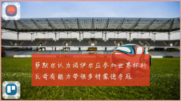 萨默尔认为诺伊尔应参加世界杯科瓦奇有能力带领多特蒙德夺冠