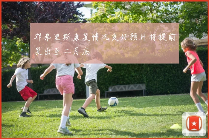 邓弗里斯康复情况良好预计将提前复出至二月底