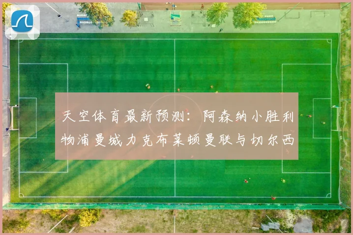 天空体育最新预测：阿森纳小胜利物浦曼城力克布莱顿曼联与切尔西握手言和