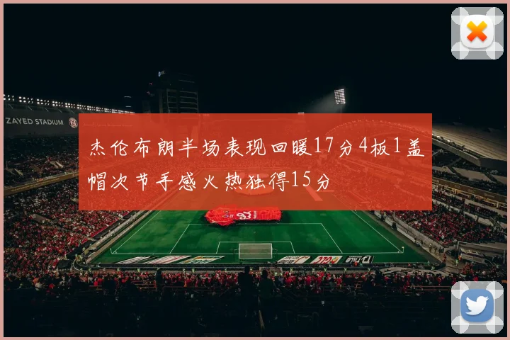 杰伦布朗半场表现回暖17分4板1盖帽次节手感火热独得15分