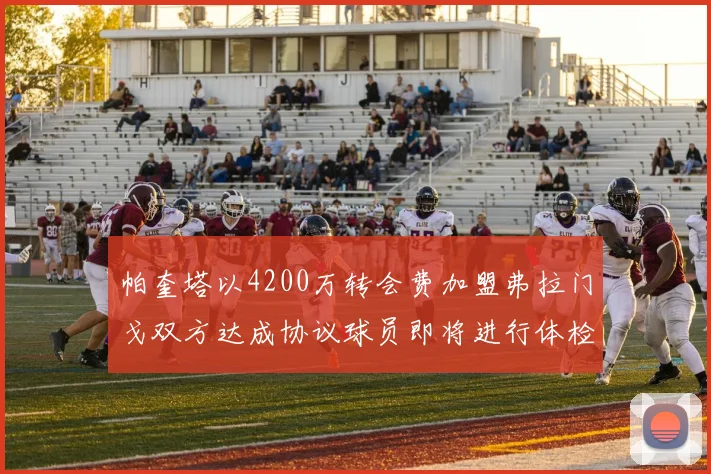 帕奎塔以4200万转会费加盟弗拉门戈双方达成协议球员即将进行体检