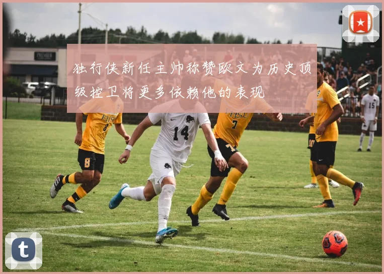 独行侠新任主帅称赞欧文为历史顶级控卫将更多依赖他的表现