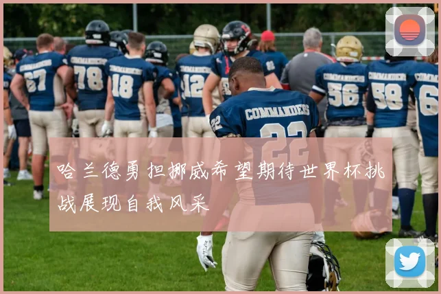 哈兰德勇担挪威希望期待世界杯挑战展现自我风采